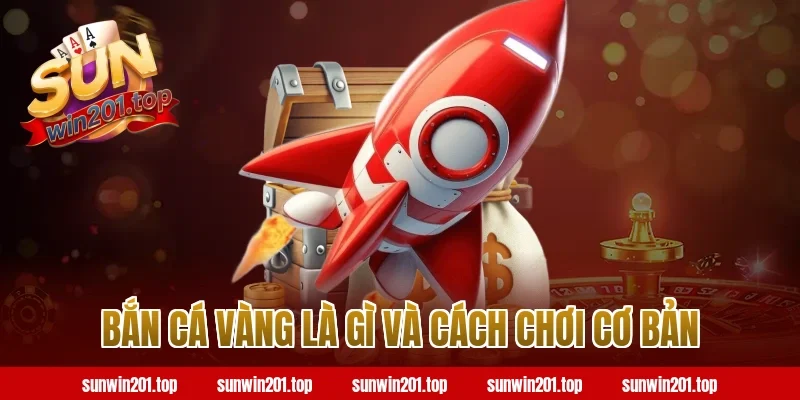 Bắn Cá Vàng Là Gì Và Cách Chơi Cơ Bản trên Sunwin