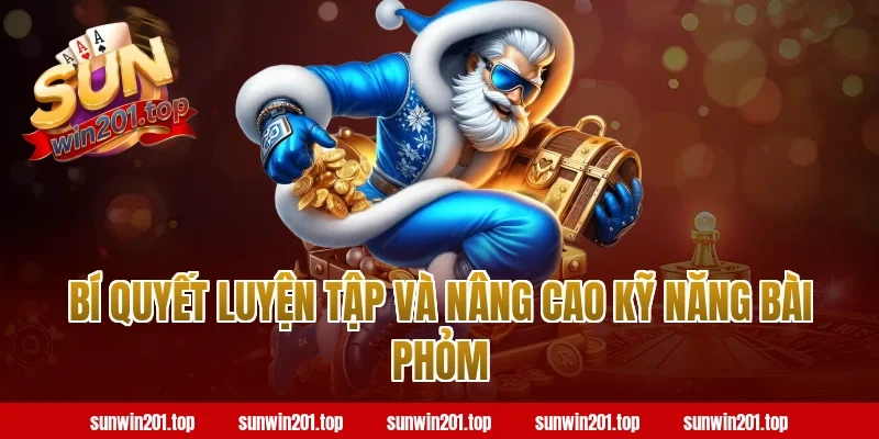 Bí quyết luyện tập và nâng cao kỹ năng bài phỏm