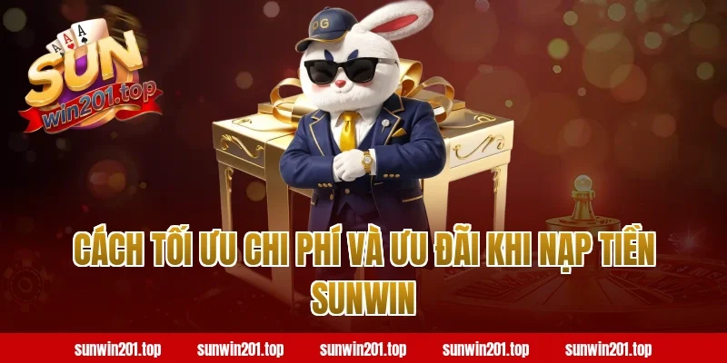Cách tối ưu chi phí và ưu đãi khi nạp tiền sunwin