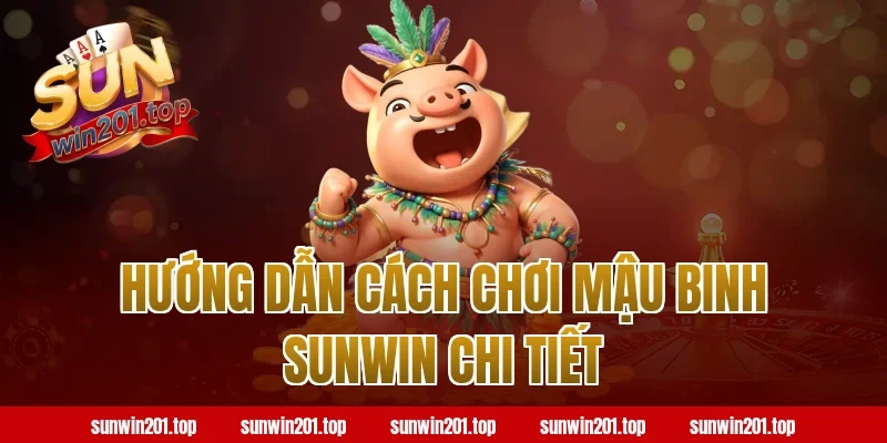 Hướng dẫn cách chơi mậu binh Sunwin chi tiết