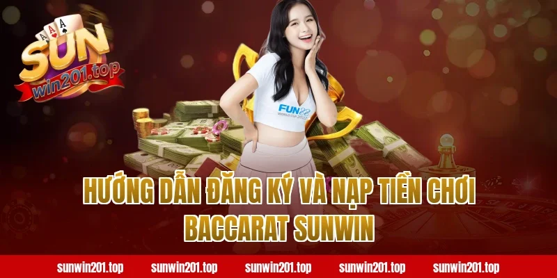 Hướng Dẫn Đăng Ký Và Nạp Tiền Chơi Baccarat Sunwin