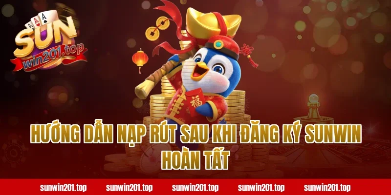Hướng dẫn nạp rút sau khi đăng ký sunwin hoàn tất
