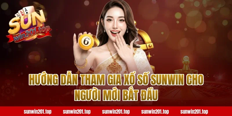 Hướng Dẫn Tham Gia Xổ Số Sunwin Cho Người Mới Bắt Đầu