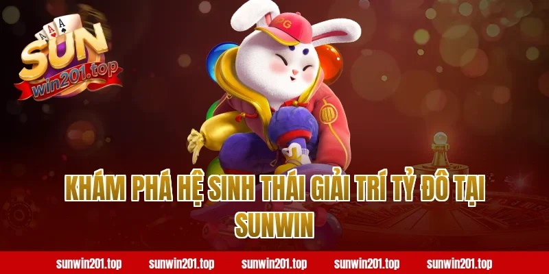Khám phá hệ sinh thái giải trí tỷ đô tại Sunwin