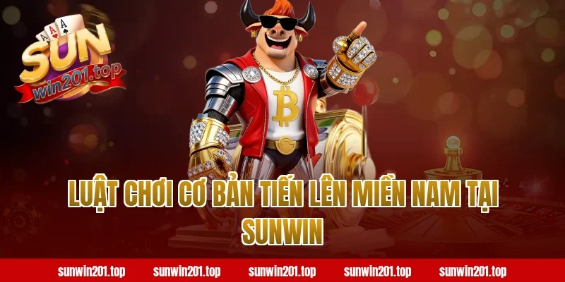 Luật Chơi Cơ Bản Tiến Lên Miền Nam Tại Sunwin