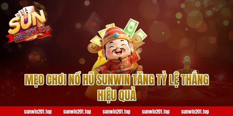Mẹo Chơi Nổ Hũ Sunwin Tăng Tỷ Lệ Thắng Hiệu Quả