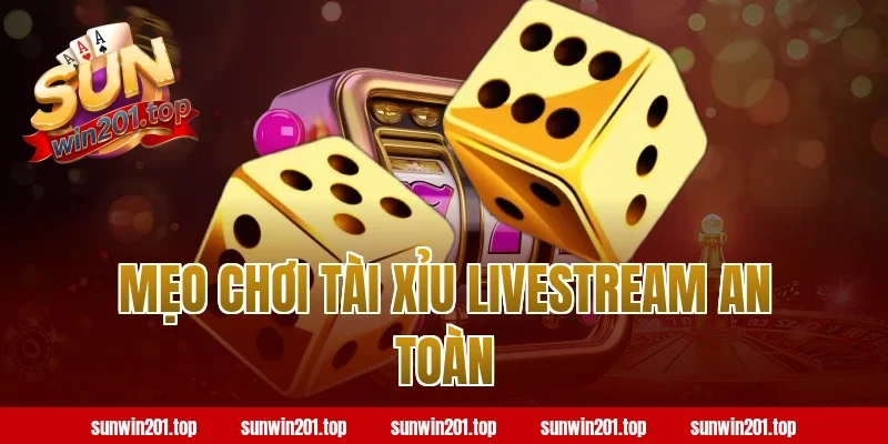 Mẹo Chơi Tài Xỉu Livestream An Toàn