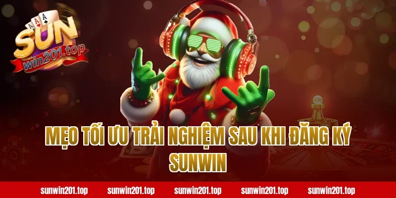 Mẹo tối ưu trải nghiệm sau khi đăng ký sunwin