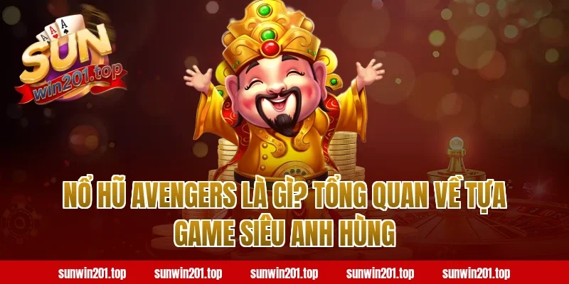 Nổ Hũ Avengers Là Gì? Tổng Quan Về Tựa Game Siêu Anh Hùng