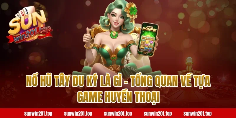 Nổ Hũ Tây Du Ký Là Gì – Tổng Quan Về Tựa Game Huyền Thoại Tại Sunwin