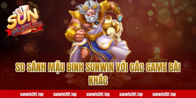 So sánh mậu binh Sunwin với các game bài khác