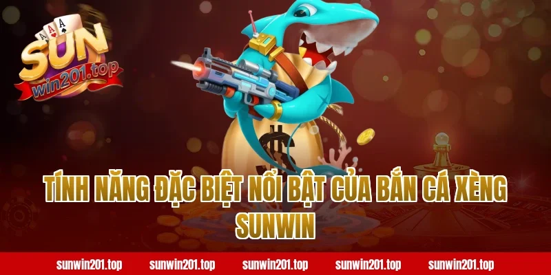 Tính Năng Đặc Biệt Nổi Bật Của Bắn Cá Xèng Sunwin