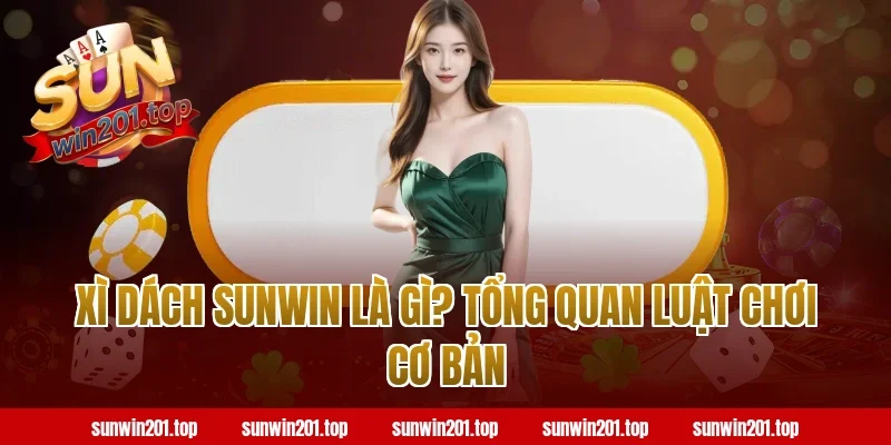 Xì dách Sunwin là gì? Tổng quan luật chơi cơ bản