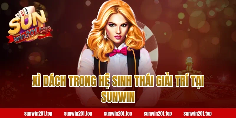 Xì dách trong hệ sinh thái giải trí tại sunwin