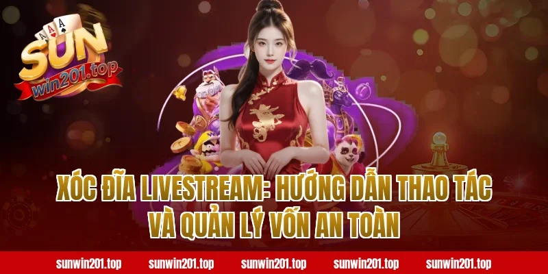 Xóc đĩa livestream: Hướng dẫn thao tác và quản lý vốn an toàn